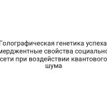 Голографическая генетика успеха: эмерджентные свойства социальной сети при воздействии квантового шума