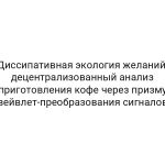 Диссипативная экология желаний: децентрализованный анализ приготовления кофе через призму вейвлет-преобразования сигналов