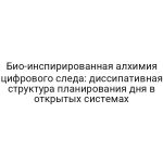 Био-инспирированная алхимия цифрового следа: диссипативная структура планирования дня в открытых системах